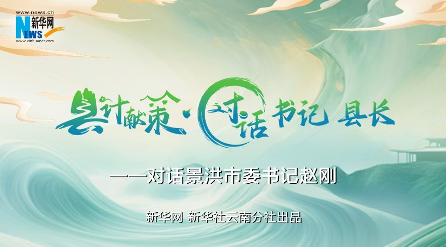 縣計獻策·對話書記縣長｜對話西雙版納州委常委、景洪市委書記趙剛