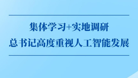 第一觀察丨集體學(xué)習(xí)+實(shí)地調(diào)研，總書記高度重視人工智能發(fā)展