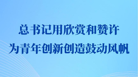 第一觀察丨總書記用欣賞和贊許為青年創(chuàng)新創(chuàng)造鼓動(dòng)風(fēng)帆