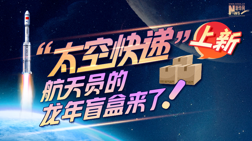 創(chuàng)意科普長圖丨“太空快遞”上新！航天員的龍年盲盒來了！