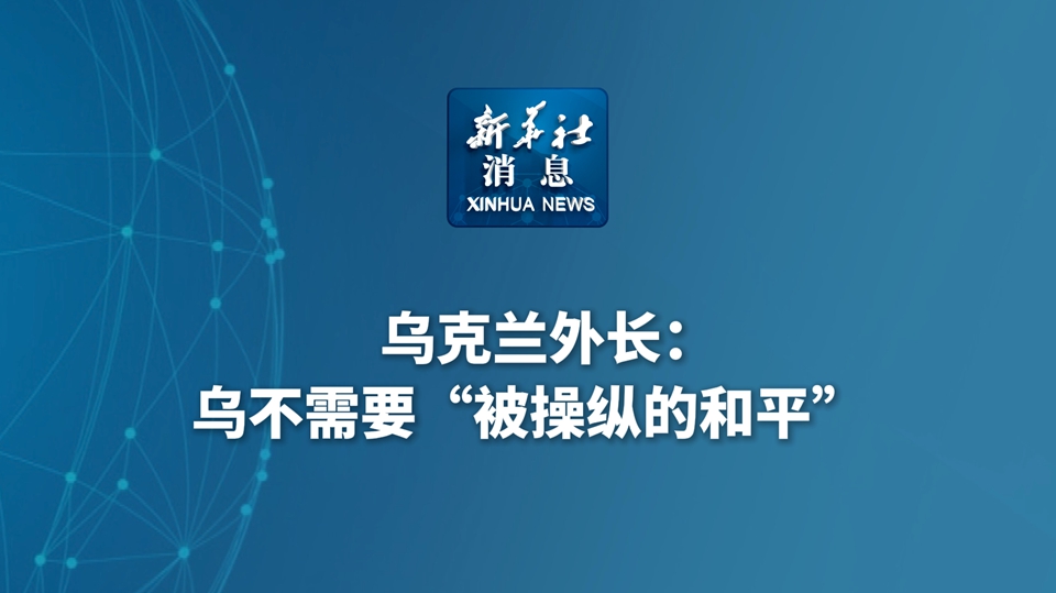 新華社消息丨烏克蘭外長：烏不需要“被操縱的和平”